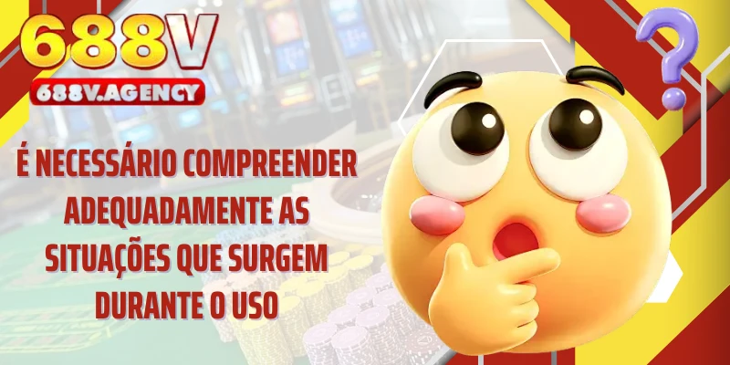 É necessário compreender adequadamente as situações que surgem durante o uso